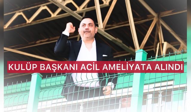 Kulüp Başkanı Acil Ameliyata Alındı