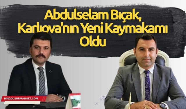 Abdulselam Bıçak, Karlıova'nın Yeni Kaymakamı Oldu