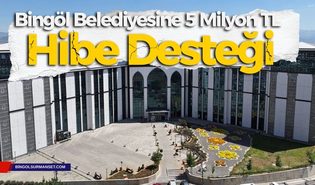 Bingöl Belediyesine 5 Milyon TL Hibe Desteği