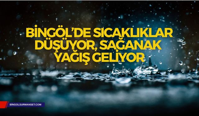 Bingöl’de Sıcaklıklar Düşüyor, Sağanak Yağış Geliyor