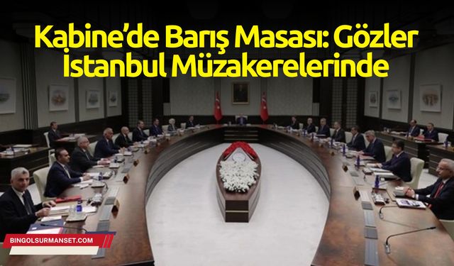 Kabine’de Barış Masası: Gözler İstanbul Müzakerelerinde