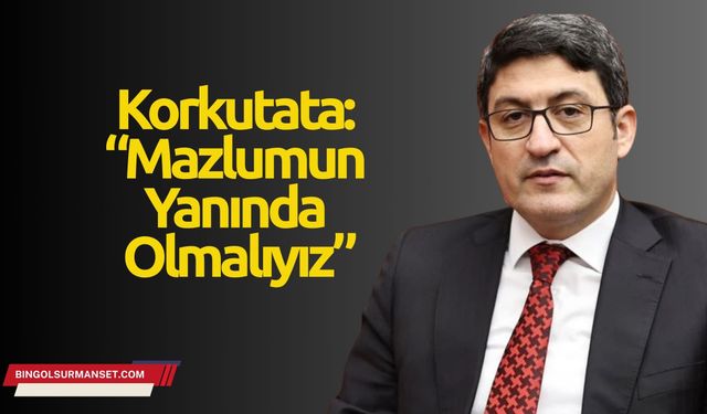 Korkutata: “Mazlumun Yanında Olmalıyız”