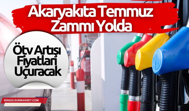 Akaryakıta Temmuz Zammı Yolda: Ötv Artışı Fiyatları Uçuracak