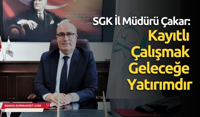 SGK İl Müdürü Çakar: Kayıtlı Çalışmak Geleceğe Yatırımdır
