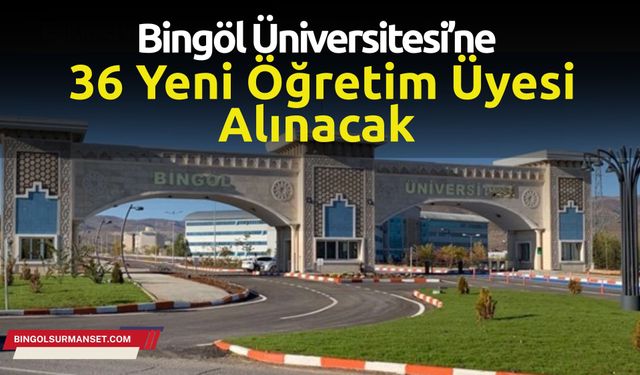 Bingöl Üniversitesi’ne 36 Yeni Öğretim Üyesi Alınacak