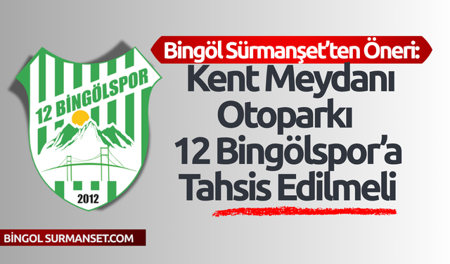 Bingöl Sürmanşet’ten Öneri: Kent Meydanı Otoparkı 12 Bingölspor’a Tahsis Edilmeli