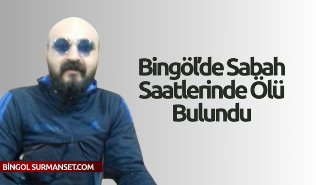 Bingöl’de Sabah Saatlerinde Ölü Bulundu