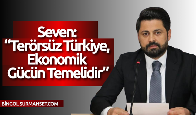 Seven: “Terörsüz Türkiye, Ekonomik Gücün Temelidir”