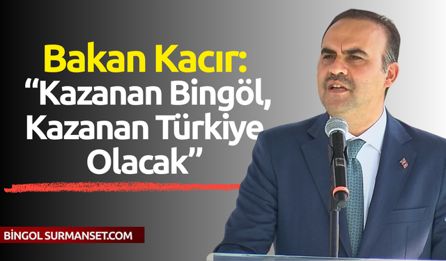 Bakan Kacır: “Kazanan Bingöl, Kazanan Türkiye Olacak”