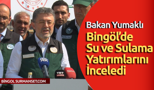 Bakan Yumaklı Bingöl’de Su ve Sulama Yatırımlarını İnceledi