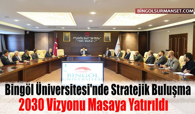 Bingöl Üniversitesi'nde Stratejik Buluşma: 2030 Vizyonu Masaya Yatırıldı