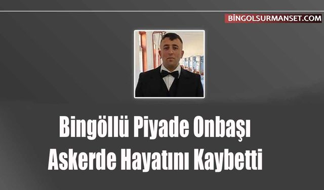 Bingöllü Piyade Onbaşı Askerde Hayatını Kaybetti