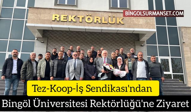 Tez-Koop-İş Sendikası'ndan Bingöl Üniversitesi Rektörlüğü'ne Ziyaret