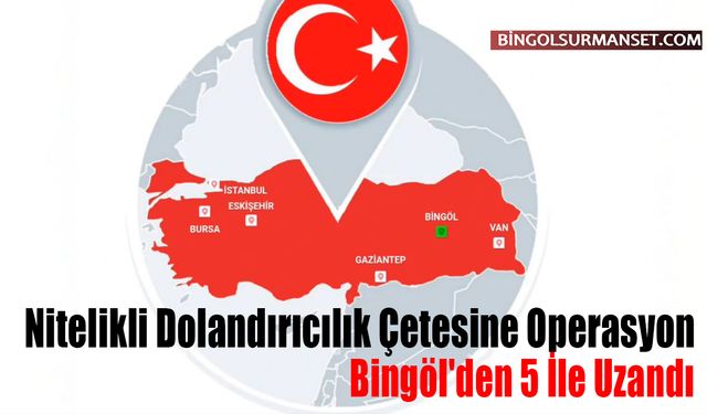 Bingöl'den 5 İle Uzandı: Nitelikli Dolandırıcılık Çetesine Operasyon
