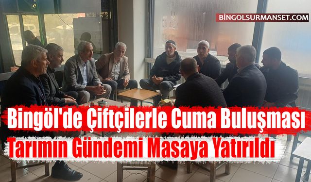 Bingöl'de Çiftçilerle Cuma Buluşması: Tarımın Gündemi Masaya Yatırıldı