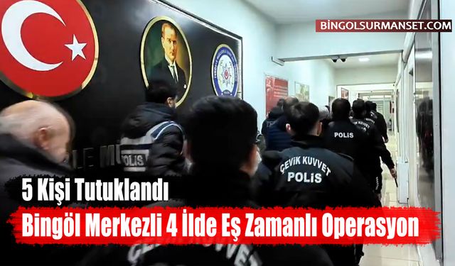 Bingöl Merkezli 4 İlde Eş Zamanlı Operasyon: 5 Tutuklama