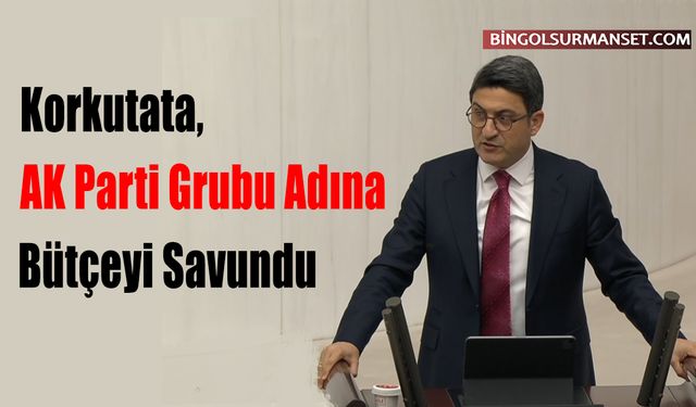 Korkutata, AK Parti Grubu Adına Bütçeyi Savundu