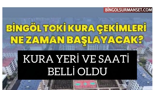 Bingöl’de TOKİ Heyecanı, Kura Yeri ve Saati Belli Oldu