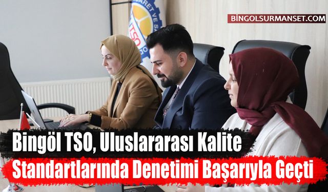 Bingöl TSO, Uluslararası Kalite Standartlarında Denetimi Başarıyla Geçti