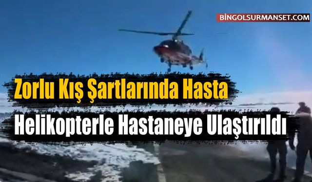 Zorlu Kış Şartlarında Hasta Helikopterle Hastaneye Ulaştırıldı