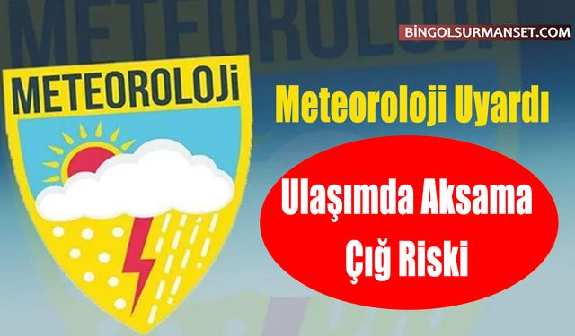Meteoroloji Uyardı: Ulaşımda Aksama ve Çığ Riski
