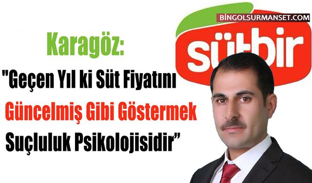 Karagöz: "Geçen Yıl ki Süt Fiyatını Güncelmiş Gibi Göstermek Suçluluk Psikolojisidir”