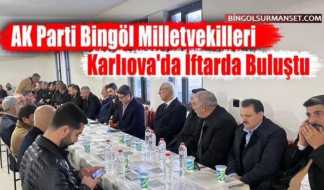AK Parti Bingöl Milletvekilleri Karlıova'da İftarda Buluştu