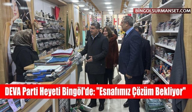 DEVA Parti Heyeti Bingöl'de: "Esnafımız Çözüm Bekliyor"