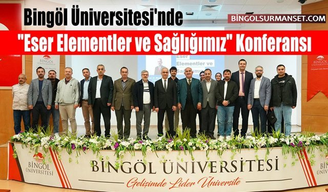 Bingöl Üniversitesi'nde "Eser Elementler ve Sağlığımız" Konferansı