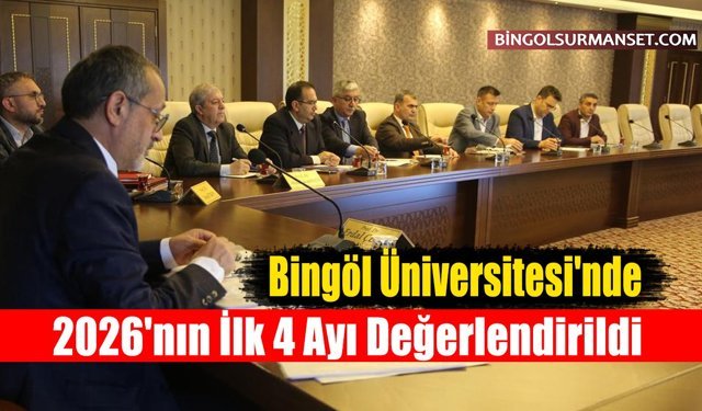 Bingöl Üniversitesi'nde 2026'nın İlk 4 Ayı Değerlendirildi