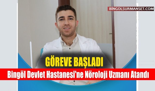 Bingöl Devlet Hastanesi'ne Nöroloji Uzmanı Atandı