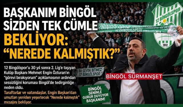 Başkanım Bingöl Sizden Tek Cümle Bekliyor: “Nerede Kalmıştık?”