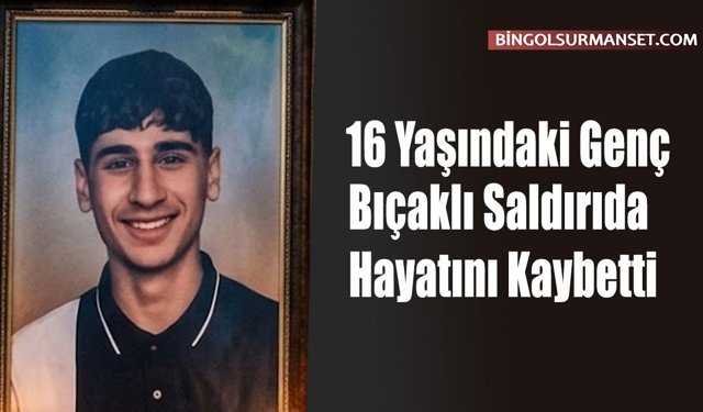 16 Yaşındaki Genç Bıçaklı Saldırıda Hayatını Kaybetti