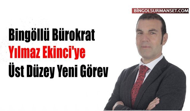 Bingöllü Bürokrat Yılmaz Ekinci'ye Üst Düzey Yeni Görev