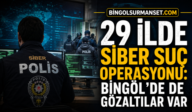 29 İlde Siber Suç Operasyonu: Bingöl’de de Gözaltılar Var