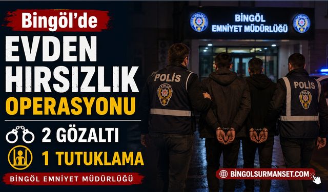Bingöl'de Evden Hırsızlık Operasyonu: 2 Gözaltı, 1 Tutuklama