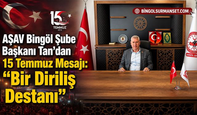 "AŞAV Bingöl Şube Başkanı Tan'dan 15 Temmuz Mesajı: “Bir Diriliş Destanı”