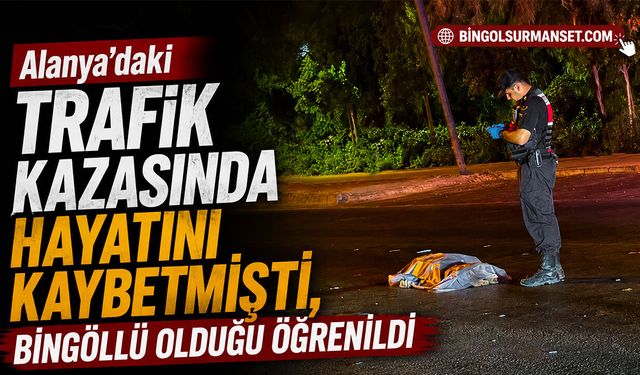 Alanya’daki Trafik Kazasında Hayatını Kaybetmişti, Bingöllü Olduğu Öğrenildi