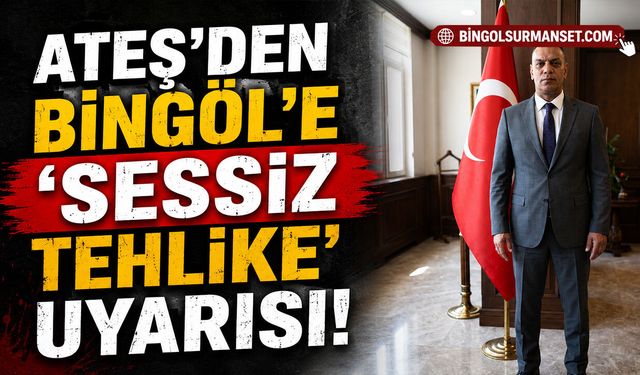 Ateş'ten Bingöl'e 'Sessiz Tehlike' Uyarısı!