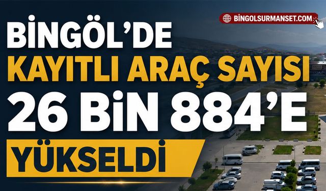 Bingöl’de Kayıtlı Araç Sayısı 26 Bin 884’e Yükseldi