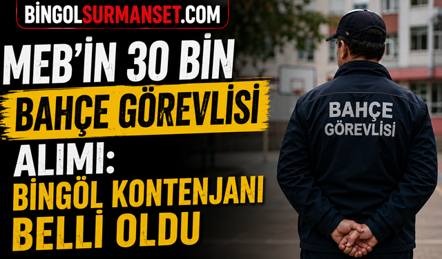 MEB'in 30 Bin Bahçe Görevlisi Alımı: Bingöl Kontenjanı Belli Oldu
