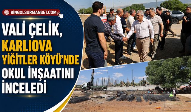 Vali Çelik, Karlıova Yiğitler Köyü’nde Okul İnşaatını İnceledi
