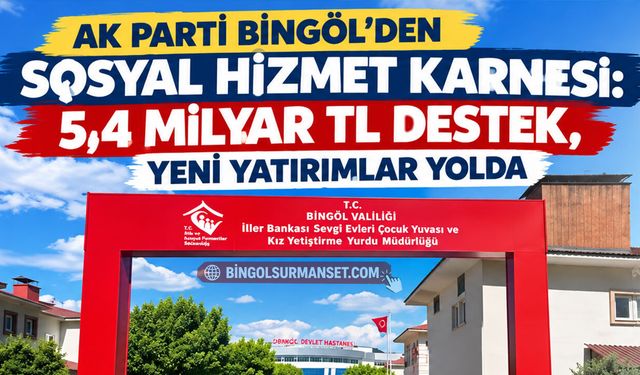 AK Parti Bingöl’den Sosyal Hizmet Karnesi: 5,4 Milyar TL Destek, Yeni Yatırımlar Yolda