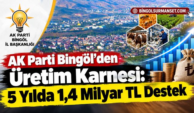 AK Parti Bingöl’den Üretim Karnesi: 5 Yılda 1,4 Milyar TL Destek