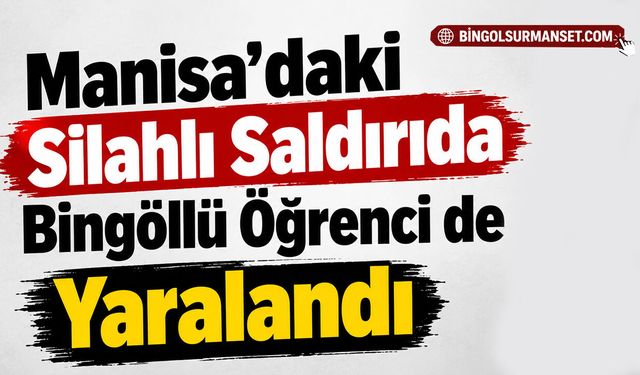 Manisa’daki Silahlı Saldırıda Bingöllü Öğrenci de Yaralandı