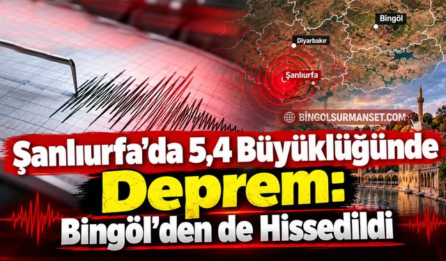 Şanlıurfa’da 5,4 Büyüklüğünde Deprem: Bingöl’den de Hissedildi