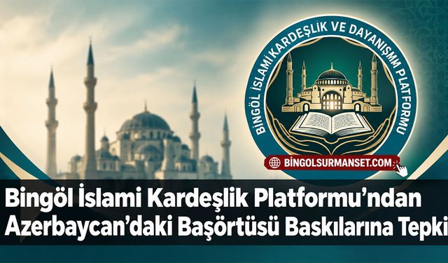 Bingöl İslami Kardeşlik Platformu’ndan Azerbaycan’daki Başörtüsü Baskılarına Tepki