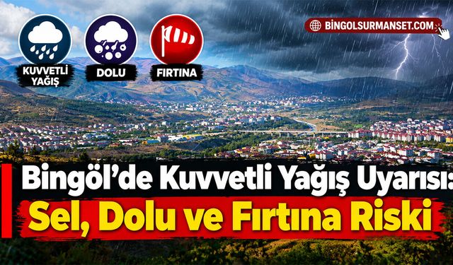 Bingöl’de Kuvvetli Yağış Uyarısı: Sel, Dolu ve Fırtına Riski