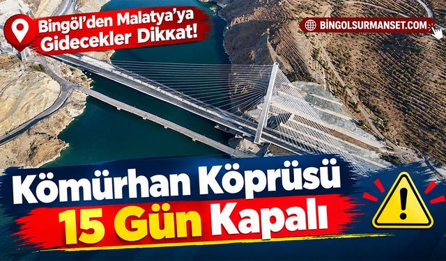 Bingöl’den Malatya’ya Gidecekler Dikkat: Kömürhan Köprüsü 15 Gün Kapalı
