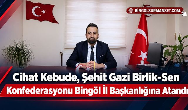 Cihat Kebude, Şehit Gazi Birlik-Sen Konfederasyonu Bingöl İl Başkanlığına Atandı